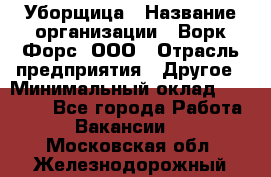 Уборщица › Название организации ­ Ворк Форс, ООО › Отрасль предприятия ­ Другое › Минимальный оклад ­ 24 000 - Все города Работа » Вакансии   . Московская обл.,Железнодорожный г.
